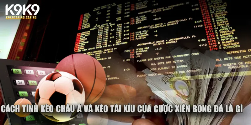 Cách tính cho kèo châu Á và kèo Tài Xỉu của cược xiên bóng đá là gì