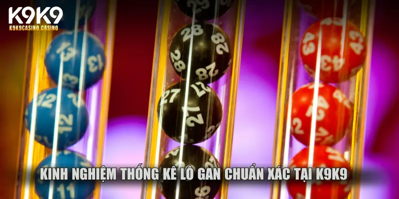 Kinh nghiệm thống kê lô gan chuẩn xác tại K9K9