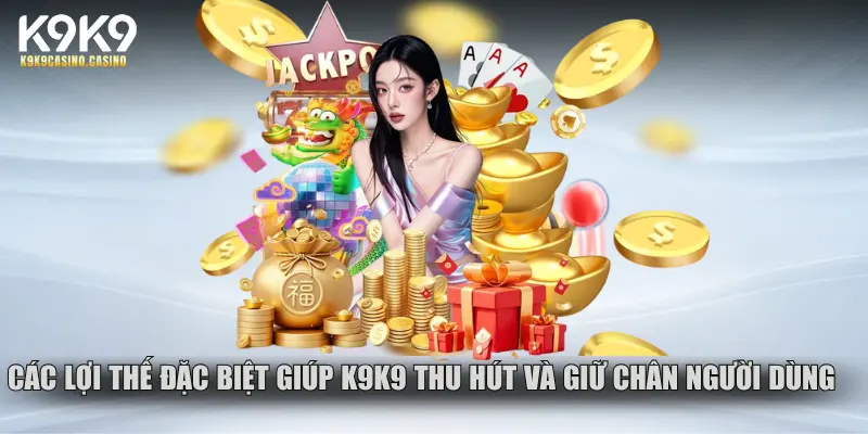 Các lợi thế đặc biệt giúp K9K9 thu hút và giữ chân người dùng
