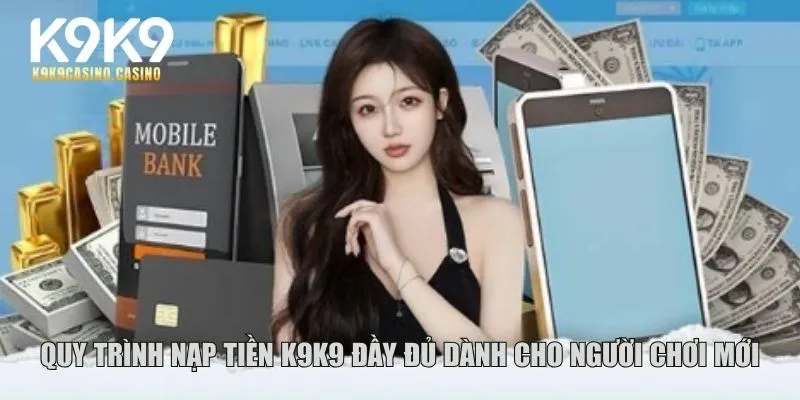 Quy trình nạp tiền K9K9 đầy đủ dành cho người chơi mới