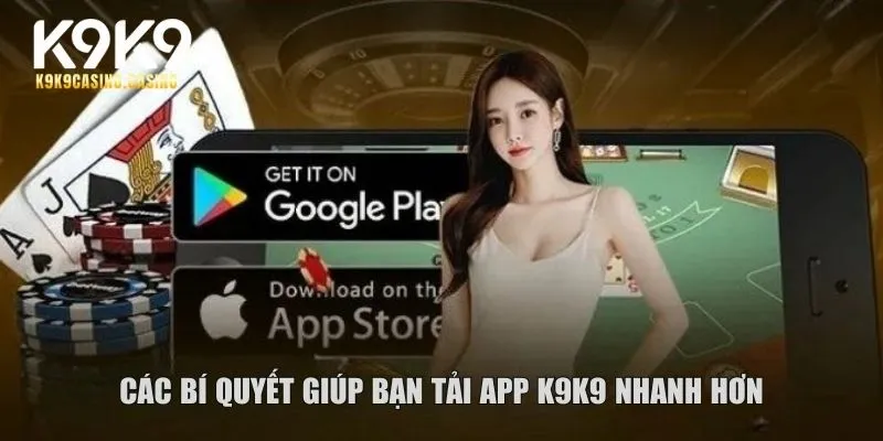 Các bí quyết giúp bạn tải app K9K9 nhanh hơn