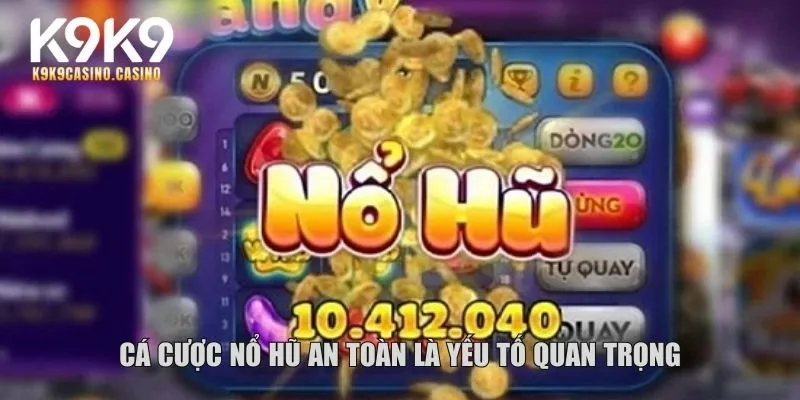 Cá cược nổ hũ an toàn là yếu tố quan trọng